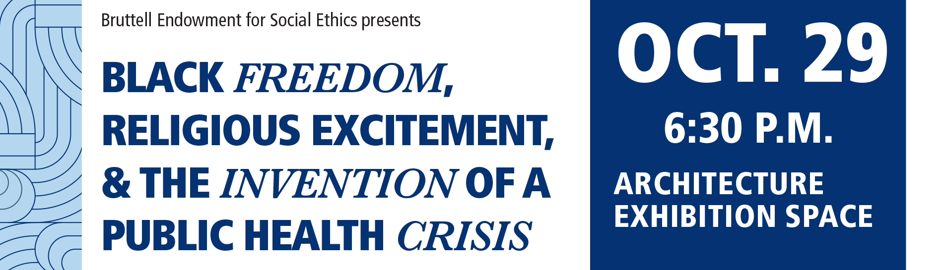 Bruttell Endowment for Social Ethics presents   Black Freedom, Religious Excitement, and the Invention of a Public Health Crisis Wednesday, Oct. 29 6:30 p.m. Architecture Exhibition Space